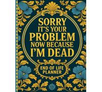 Sorry, It's Your Problem Now Because I'm Dead: End of Life Planner