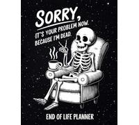 Sorry, It's Your Problem Now Because I'm Dead | End-of-Life Planner: A Complete Organizer for Your Final Wishes, Important Documents, and Peace of Mind