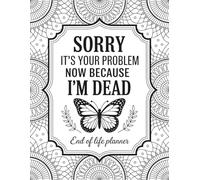 Sorry, it's Your Problem Now, Because i'm Dead: End of Life Planner & Final Wishes Organizer | Important Info, Accounts, and Personal Details for When I’m Gone