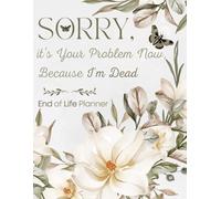 sorry, it's Your Problem Now Because I'm Dead: End-of-Life Planner Organizer | All the Information Your Family Needs After You Pass Away
