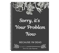 Sorry Its Your Problem Now Because Im Dead' Funny End Of Life Planner, Im Dead Now What Book, Organizzatore di accordi finali per possedimenti, affari commerciali e desideri finali