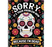 Sorry It's Your Problem Now, Because I'm Dead:: Stay prepared and give peace of mind with the End-of-Life Planner Record Book-your solution for ... organized and accessible for your loved ones.