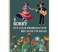 Sorry, It's Your Problem Now Because I'm Gone: The Ultimate Legacy Planner, A Comprehensive Guide to Ensuring Your Wishes Are Honored After You're Gone