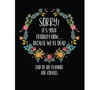 Sorry It's Your Problem Now Because We're Dead: What To Do When Im Gone Book and Funny End of Life Planner for Couples