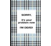 SORRY, it's your problem now... I'M DEAD!: Easy to Read, End of Life Will Planner (A Step-by-Step, End of Life Planning Organizer... for Your Family and Peace of Mind)