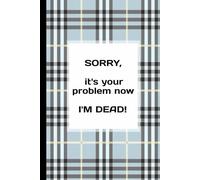 SORRY, it's your problem now... I'M DEAD!: Easy to Read, End of Life Will Planner (A Step-by-Step, End of Life Planning Organizer... for Your Family and Peace of Mind)