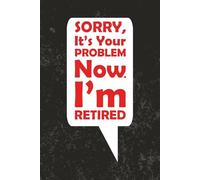 Sorry, It's Your Problem NOW I'm Retired JOURNAL: 6 x 9 Blank Wide Lined Notebook - Funny Saying Sarcastic Work Gag Gift for Office Coworkers, Employees, Adults, Boss