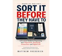 Sort It Before They Have To: A Practical Guide to Organising Your Paperwork, Passwords, Possessions and Digital Life