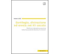Sortilegio, divinazione ed eresia nel XII secolo. Dottrina e disciplina canonica nella Causa 26 del «Decretum Gratiani»