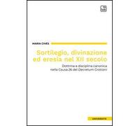Sortilegio, divinazione ed eresia nel XII secolo. Dottrina e disciplina canonica nella Causa 26 del «Decretum Gratiani»