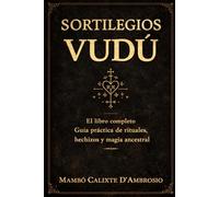 SORTILEGIOS VUDÚ El libro completo: Guía práctica de rituales, hechizos y magia ancestral
