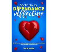 Sortir de la dépendance affective: Se libérer des relations toxiques et repérer les manipulateurs pour regagner confiance en soi