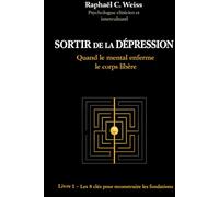 Sortir de la dépression - Quand le mental enferme, le corps libère: Livre 1 - Les 8 clés pour reconstruire les fondations