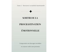 Sortir de la procrastination émotionnelle: Comprendre ses blocages invisibles, arrêter de se juger et avancer enfin sans pression