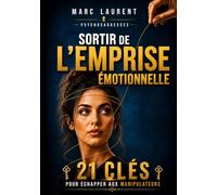 Sortir de l'emprise émotionnelle: 21 clés pour échapper aux manipulateurs
