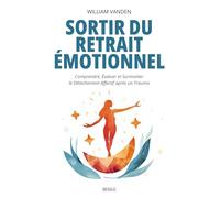 Sortir du retrait Émotionnel : Comprendre, Évaluer et Surmonter le Détachement Affectif après un Trauma: Manuel théorique et pratique pour surmonter ... émotionnelle et retrouver sa sensibilité