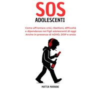 SOS ADOLESCENTI: Come affrontare crisi, ribellioni, difficoltà e dipendenze nei figli adolescenti di oggi. Anche in presenza di ADHD, DOP e ansia