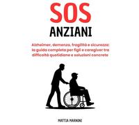SOS ANZIANI: Alzheimer, demenza, fragilità e sicurezza: la guida completa per figli e caregiver tra difficoltà quotidiane e soluzioni concrete