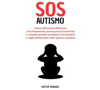 SOS AUTISMO: Come affrontare difficoltà, crisi improvvise, sovraccarico sensoriale e comportamenti complessi nei bambini e negli adolescenti nello spettro autistico
