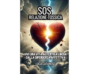 SOS Relazione Tossica: Scopri Come Riconoscere i Segnali di un Amore Malato ed Uscire dalla Dipendenza Affettiva Liberandoti dal Narcisismo Patologico (NPD)