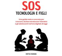 SOS TECNOLOGIA E FIGLI: Una guida reale e concreta per crescere, aiutare ed educare i bambini e gli adolescenti nell'era digitale di oggi