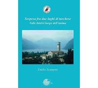 Libri Emilio Scampini - Sospesa Fra Due Laghi Di Turchese. Valle Intelvi Luogo D