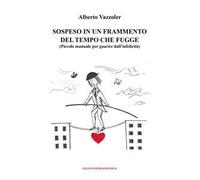 Sospeso in un frammento del tempo che fugge. (Piccolo manuale per guarire dall'infelicità)