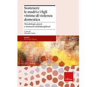 Sostenere le madri e i figli vittime di violenza domestica. Metodologie, prassi e strumenti multidisciplinari
