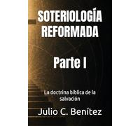 SOTERIOLOGÍA REFORMADA: La doctrina bíblica de la salvación. PARTE I