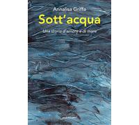 Libri Griffa Annalisa - Sott'acqua. Una Storia D'amore E Di Mare