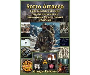 Sotto Attacco: Guida Completa a Strategie, Tecniche e Strumenti per Sopravvivere a Minacce Naturali e Artificiali.