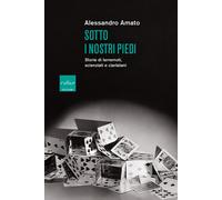 Sotto i nostri piedi. Storie di terremoti, scienziati e ciarlatani - Amato...