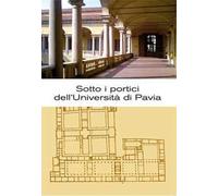 Sotto i portici dell'Università di Pavia. Itinerario tra lapidi e monumenti
