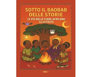 Sotto il baobab delle storie le più belle fiabe africane illustrate: Storie africane e fiabe del mondo per bambini - un viaggio tra magia, coraggio e bontà