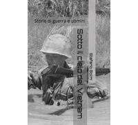 Sotto il cielo del Vietnam: storie di guerra e uomini