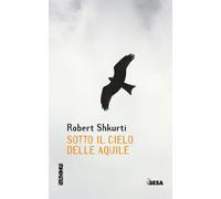Sotto il cielo delle aquile - Shkurti Robert