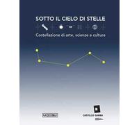 Sotto il cielo di stelle. Costellazioni di arte, scienze e culture