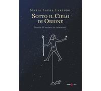 Sotto il cielo d'Orione. Storia di anime in cammino- Larturo Maria Laura
