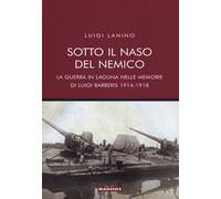 Sotto il naso del nemico. La guerra in laguna nelle memorie di Luigi Barberis 1914-1918