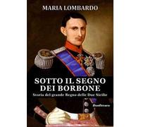 Sotto il segno dei Borbone. Storia del grande Regno delle Due Sicilie