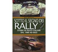 Sotto il segno dei rally. Vol. 2: Storie di piloti italiani dal 1980 ad oggi