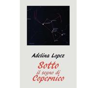 Sotto il segno di Copernico di Adelina Lopez, 2018, Youcanprint