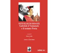 Sotto il segno di Dante. Gabriele d'Annunzio e il sommo Poeta - Ledda E. (cur.)