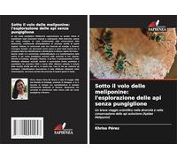 Sotto il volo delle meliponine: l'esplorazione delle api senza pungiglione: Un breve viaggio scientifico nella diversità e nella conservazione delle api autoctone (Apidae Meliponini)