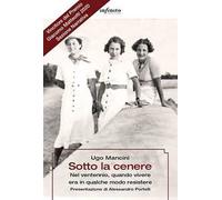 Sotto la cenere. Nel ventennio, quando vivere era in qualche modo resistere
