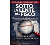 SOTTO LA LENTE DEL FISCO: Manuale di autodifesa fiscale consapevole