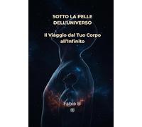 SOTTO LA PELLE DELL’UNIVERSO: Il Viaggio dal Tuo Corpo all’Infinito