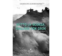 Sotto la scorza. Dialoghi con Grok. Conversazioni tra unità carbonio e unità silicio