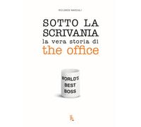 Sotto la scrivania. La vera storia di The Office - Marziali Riccardo