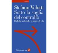 SOTTO LA SOGLIA DEL CONTROLLO. PRATICHE ARTISTICHE E FORME DI VITA - VELOTTI